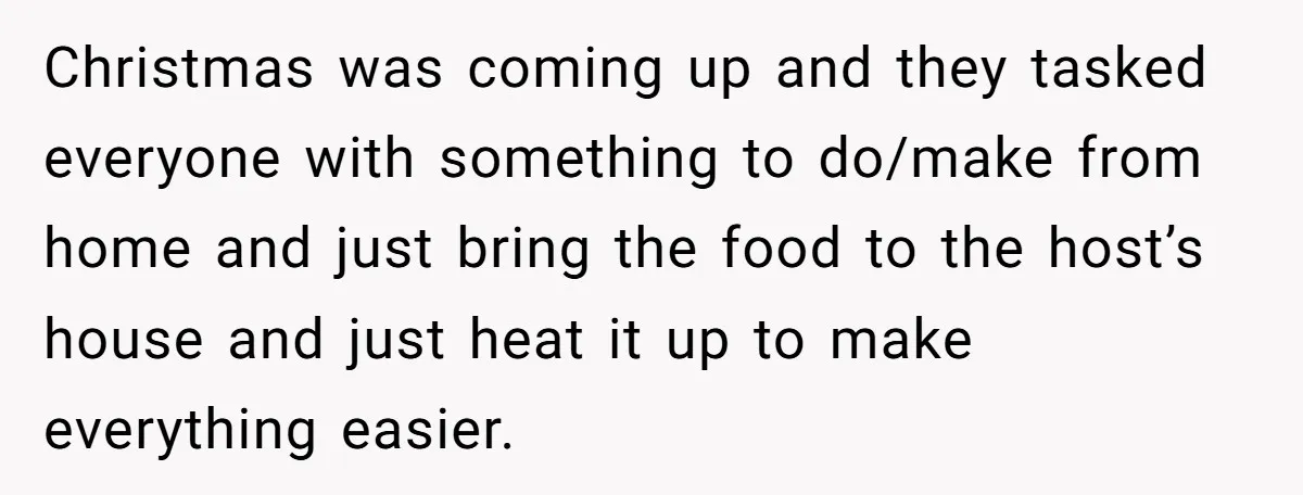 Christmas was coming up and they tasked everyone with something to do/make from home and just bring the food to the host’s house and just heat it up to make...