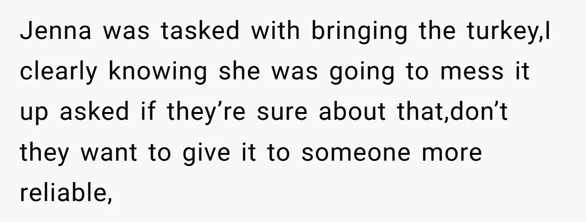 Jenna was tasked with bringing the turkey,I clearly knowing she was going to mess it up asked if they’re sure about that,don’t they want to give it to someone more...