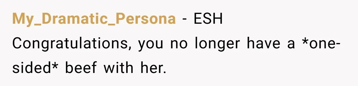 My_Dramatic_Persona − ESH Congratulations, you no longer have a *one-sided* beef with her.