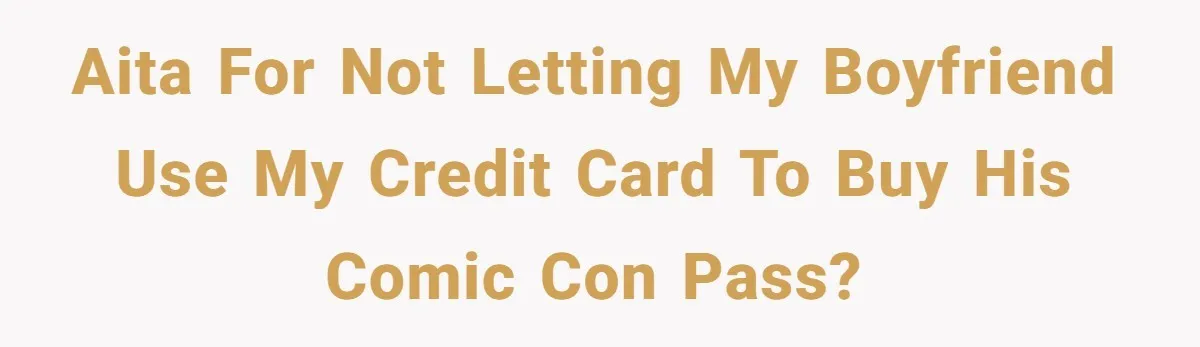 AITA for not letting my boyfriend use my credit card to buy his Comic Con pass?