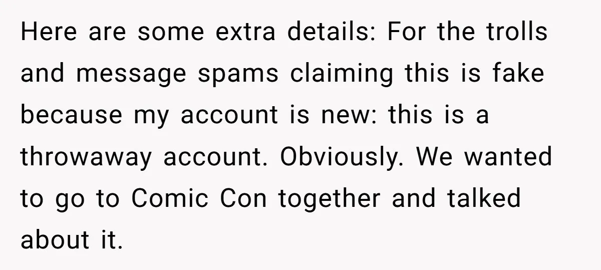 Here are some extra details: For the trolls and message spams claiming this is fake because my account is new: this is a throwaway account. Obviously. We wanted to go...