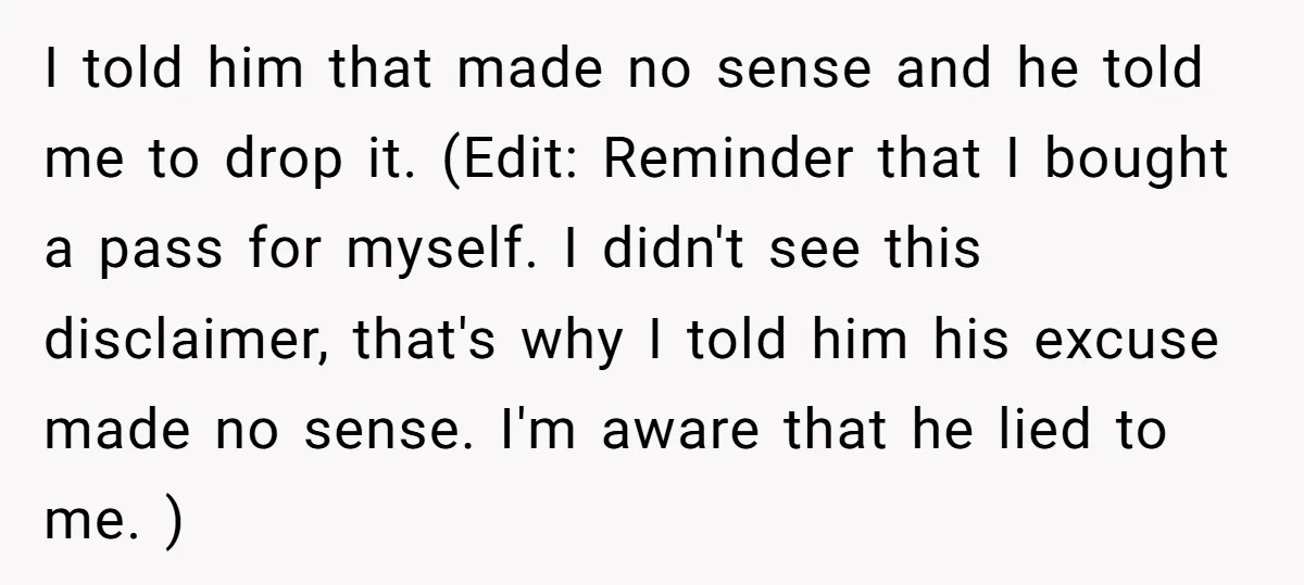 I told him that made no sense and he told me to drop it. (Edit: Reminder that I bought a pass for myself. I didn't see this disclaimer, that's why...