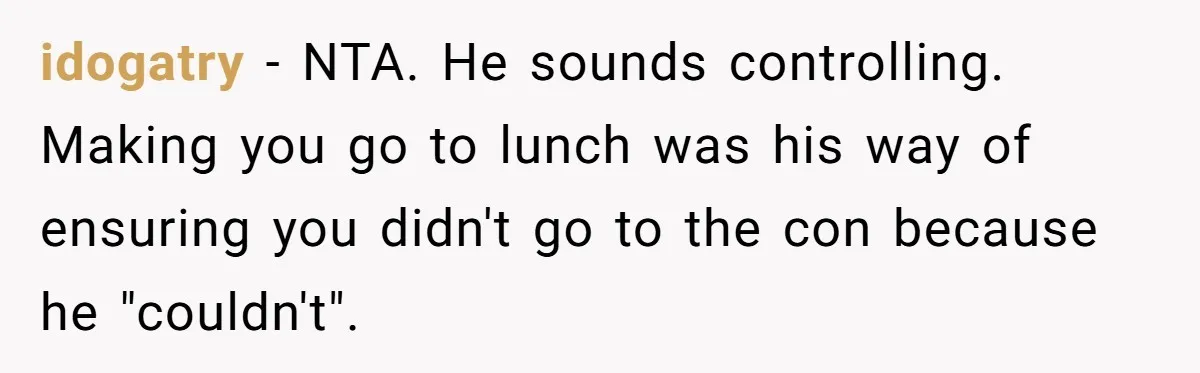 idogatry − NTA. He sounds controlling. Making you go to lunch was his way of ensuring you didn't go to the con because he "couldn't".