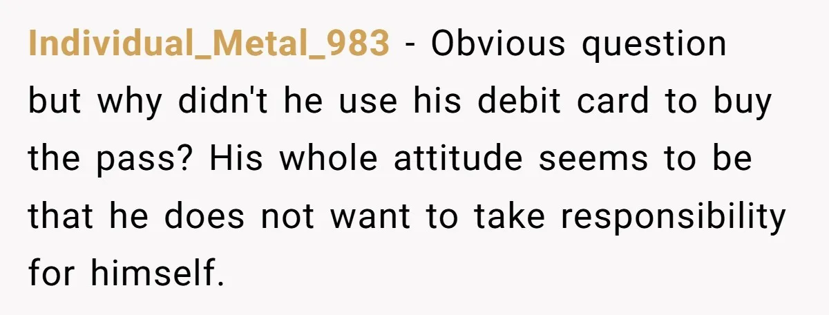 Individual_Metal_983 − Obvious question but why didn't he use his debit card to buy the pass? His whole attitude seems to be that he does not want to take responsibility...