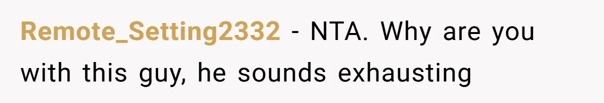 Remote_Setting2332 − NTA. Why are you with this guy, he sounds exhausting