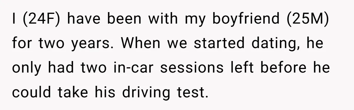 I (24F) have been with my boyfriend (25M) for two years. When we started dating, he only had two in-car sessions left before he could take his driving test.