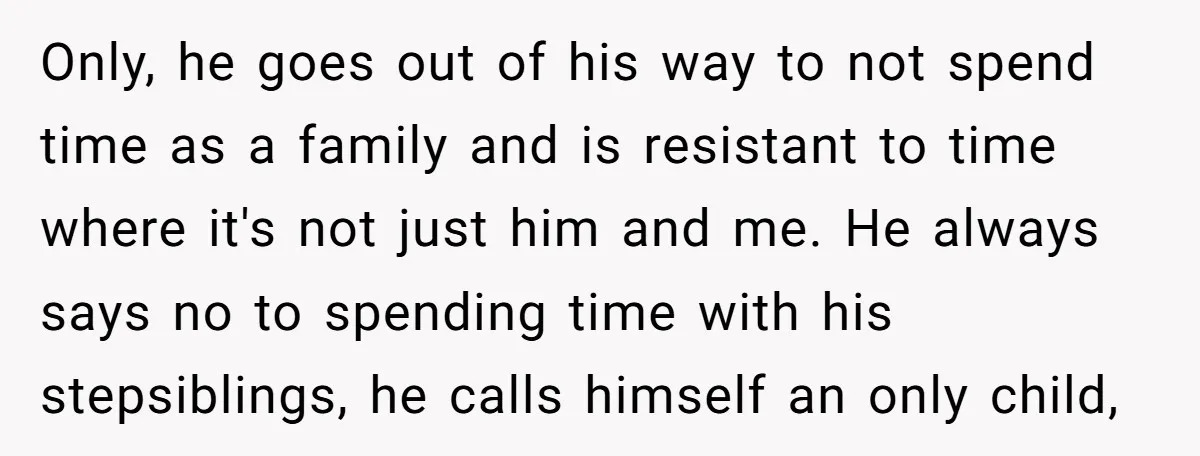 Only, he goes out of his way to not spend time as a family and is resistant to time where it's not just him and me. He always says no...