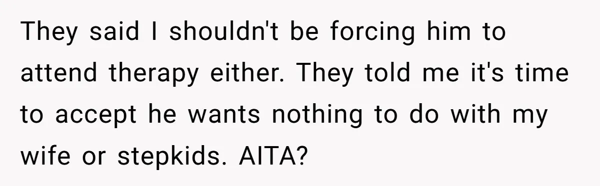 They said I shouldn't be forcing him to attend therapy either. They told me it's time to accept he wants nothing to do with my wife or stepkids. AITA?
