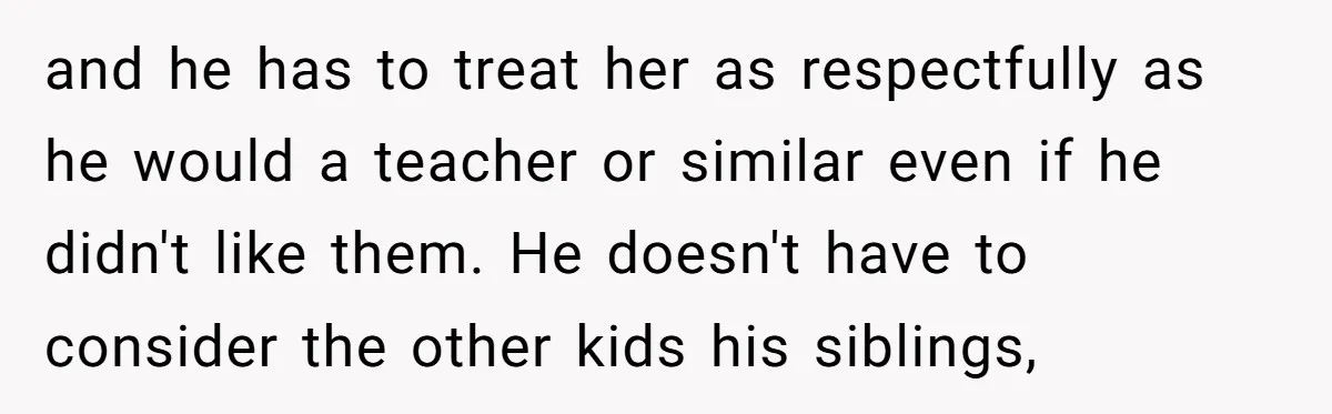 and he has to treat her as respectfully as he would a teacher or similar even if he didn't like them. He doesn't have to consider the other kids his...