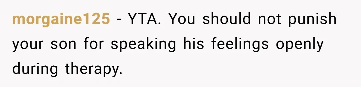 morgaine125 − YTA. You should not punish your son for speaking his feelings openly during therapy.