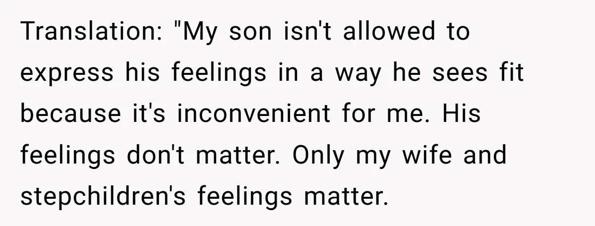 Translation: "My son isn't allowed to express his feelings in a way he sees fit because it's inconvenient for me. His feelings don't matter. Only my wife and stepchildren's feelings...