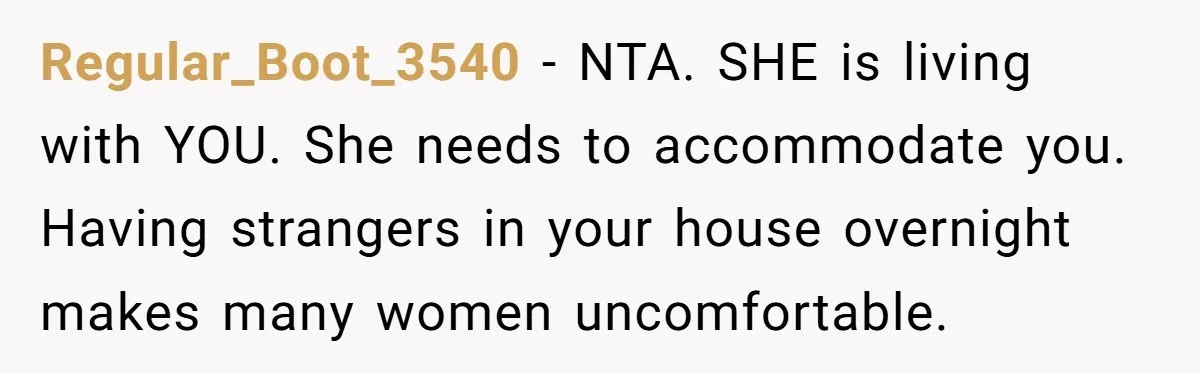 Regular_Boot_3540 − NTA. SHE is living with YOU. She needs to accommodate you. Having strangers in your house overnight makes many women uncomfortable.