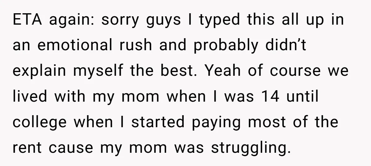 ETA again: sorry guys I typed this all up in an emotional rush and probably didn’t explain myself the best. Yeah of course we lived with my mom when I...