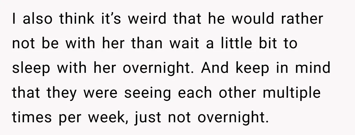 I also think it’s weird that he would rather not be with her than wait a little bit to sleep with her overnight. And keep in mind that they were...