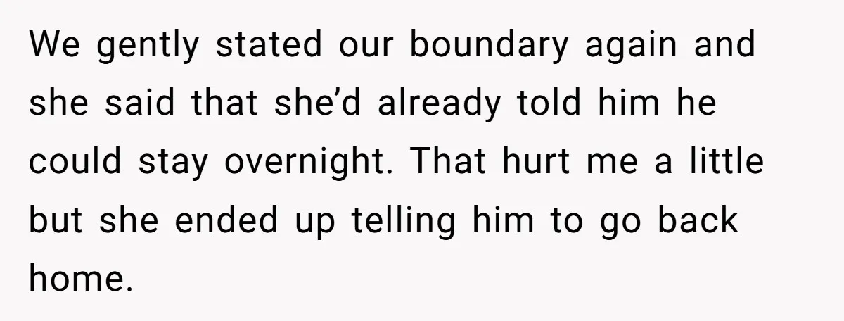 We gently stated our boundary again and she said that she’d already told him he could stay overnight. That hurt me a little but she ended up telling him to...