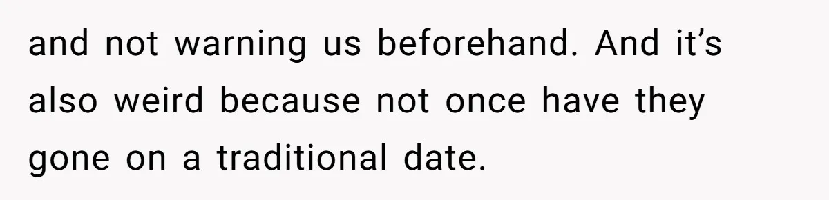 and not warning us beforehand. And it’s also weird because not once have they gone on a traditional date.