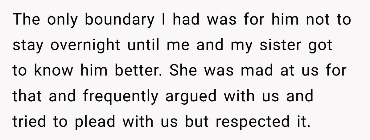 The only boundary I had was for him not to stay overnight until me and my sister got to know him better. She was mad at us for that and...