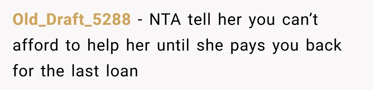 Old_Draft_5288 − NTA tell her you can’t afford to help her until she pays you back for the last loan
