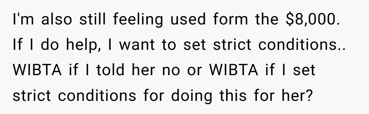 I'm also still feeling used form the $8,000. If I do help, I want to set strict conditions.. WIBTA if I told her no or WIBTA if I set strict...