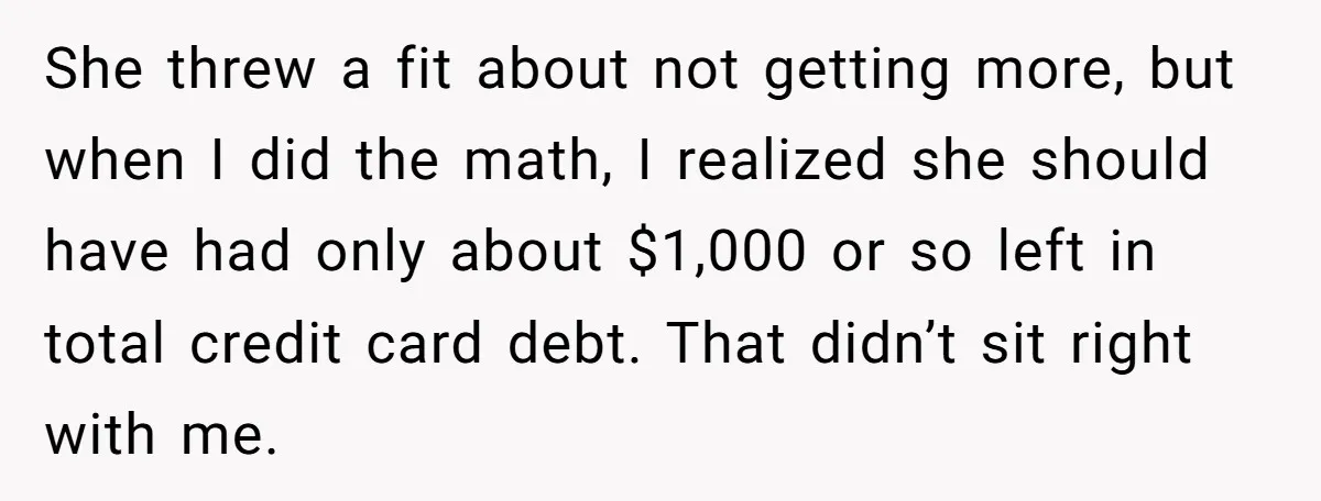 She threw a fit about not getting more, but when I did the math, I realized she should have had only about $1,000 or so left in total credit card...