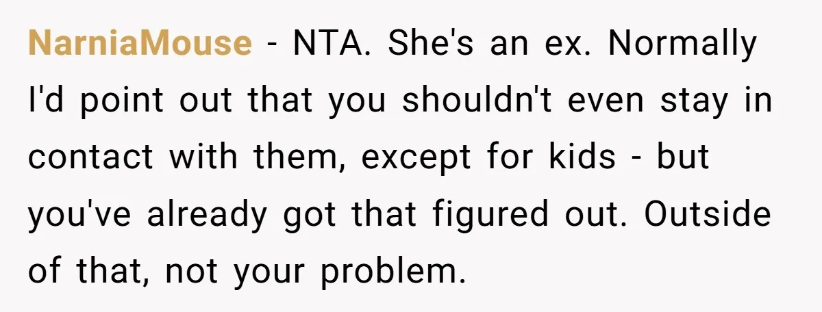 NarniaMouse − NTA. She's an ex. Normally I'd point out that you shouldn't even stay in contact with them, except for kids - but you've already got that figured out....