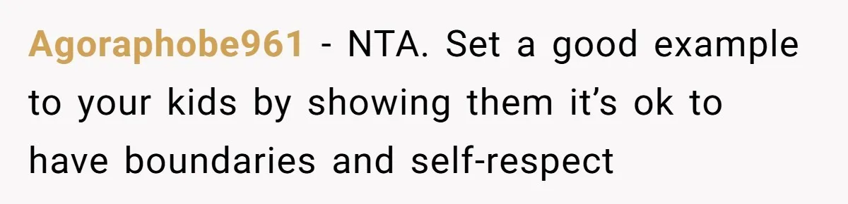 Agoraphobe961 − NTA. Set a good example to your kids by showing them it’s ok to have boundaries and self-respect