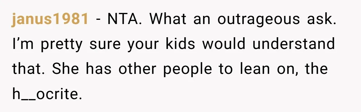janus1981 − NTA. What an outrageous ask. I’m pretty sure your kids would understand that. She has other people to lean on, the h__ocrite.