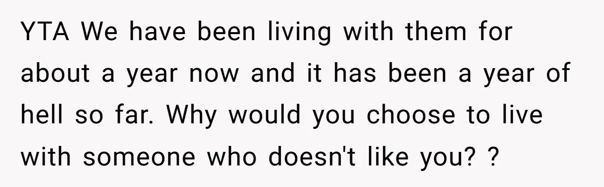 YTA We have been living with them for about a year now and it has been a year of hell so far. Why would you choose to live with someone...
