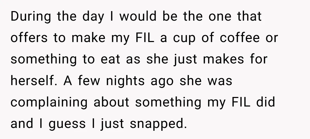 During the day I would be the one that offers to make my FIL a cup of coffee or something to eat as she just makes for herself. A few...