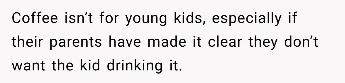 Coffee isn’t for young kids, especially if their parents have made it clear they don’t want the kid drinking it.