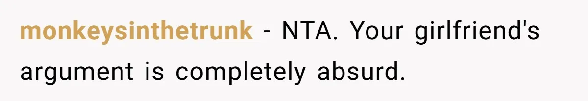 monkeysinthetrunk − NTA. Your girlfriend's argument is completely absurd.