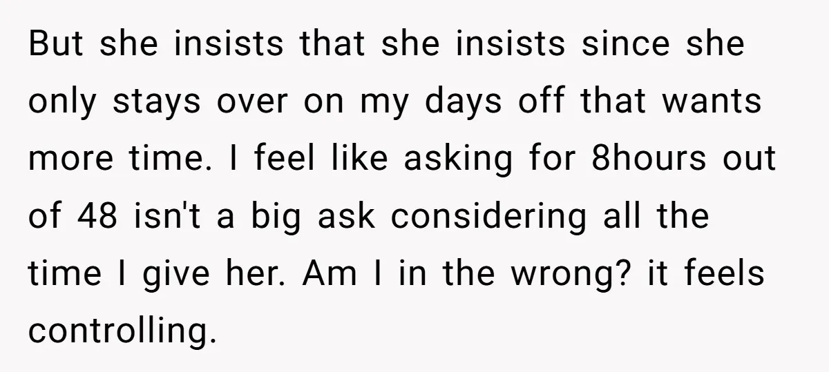 But she insists that she insists since she only stays over on my days off that wants more time. I feel like asking for 8hours out of 48 isn't a...