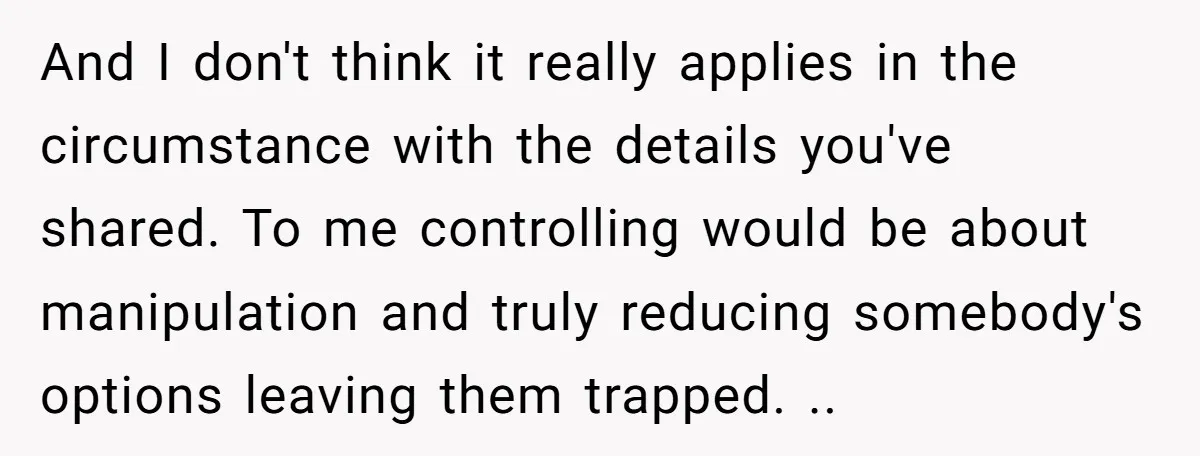 And I don't think it really applies in the circumstance with the details you've shared. To me controlling would be about manipulation and truly reducing somebody's options leaving them trapped....