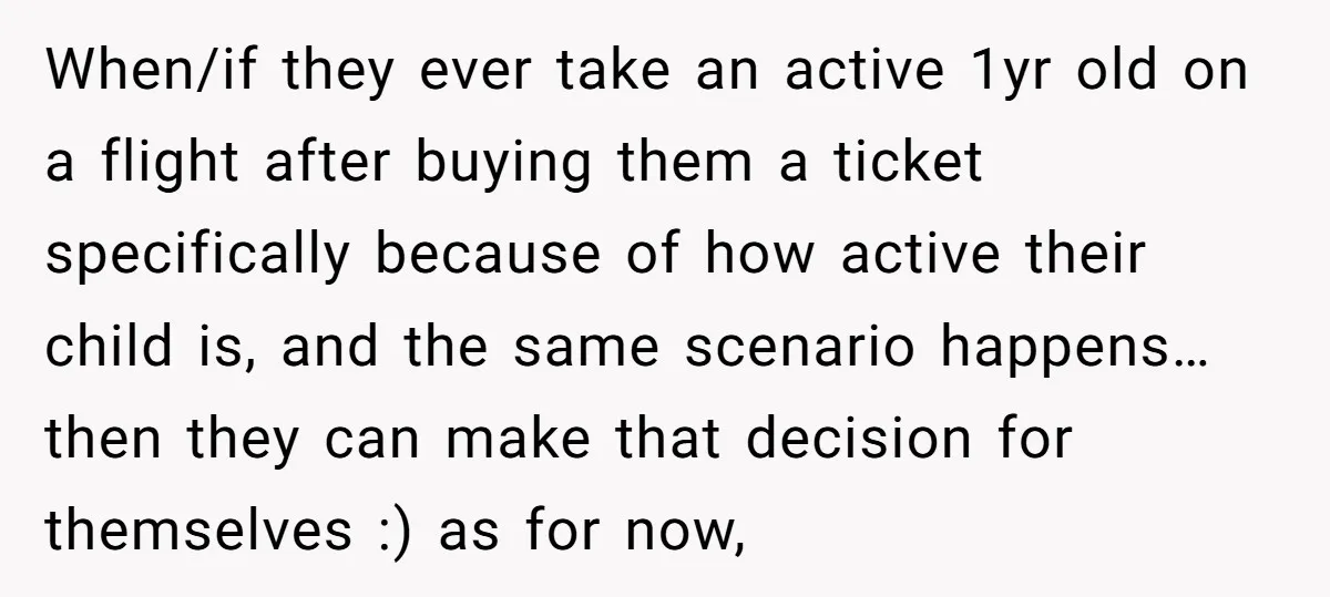 When/if they ever take an active 1yr old on a flight after buying them a ticket specifically because of how active their child is, and the same scenario happens… then...