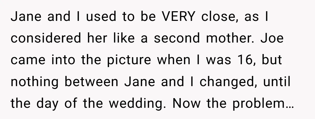 Jane and I used to be VERY close, as I considered her like a second mother. Joe came into the picture when I was 16, but nothing between Jane and...