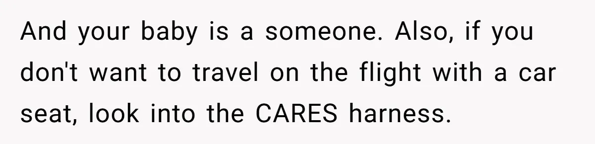 And your baby is a someone. Also, if you don't want to travel on the flight with a car seat, look into the CARES harness.
