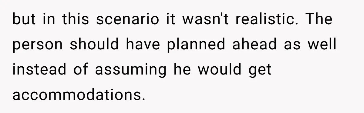 but in this scenario it wasn't realistic. The person should have planned ahead as well instead of assuming he would get accommodations.