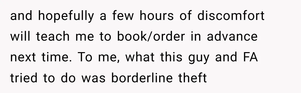 and hopefully a few hours of discomfort will teach me to book/order in advance next time. To me, what this guy and FA tried to do was borderline theft