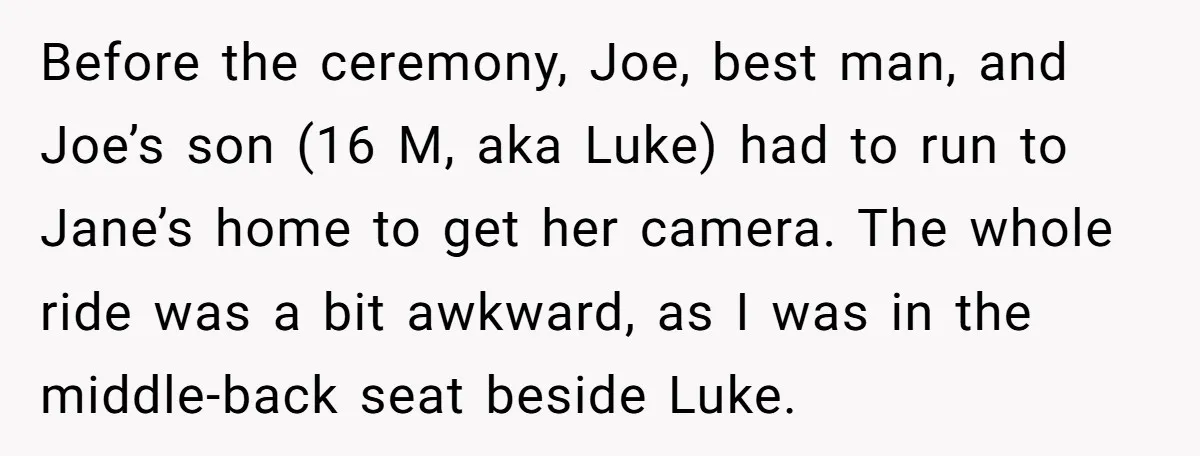 Before the ceremony, Joe, best man, and Joe’s son (16 M, aka Luke) had to run to Jane’s home to get her camera. The whole ride was a bit awkward,...