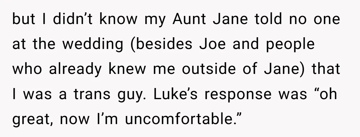 but I didn’t know my Aunt Jane told no one at the wedding (besides Joe and people who already knew me outside of Jane) that I was a trans guy....