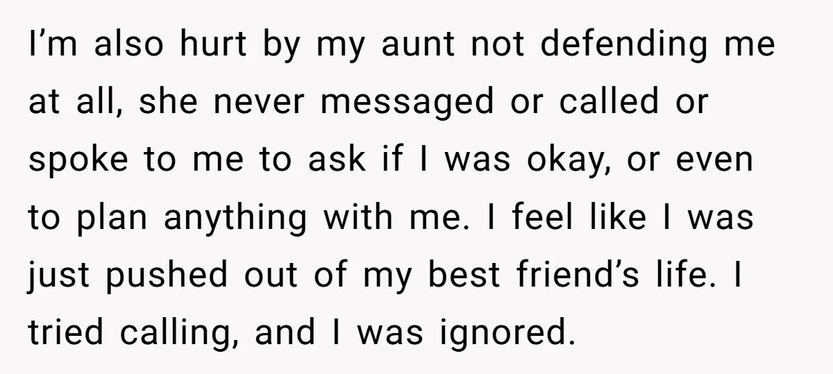 I’m also hurt by my aunt not defending me at all, she never messaged or called or spoke to me to ask if I was okay, or even to plan...