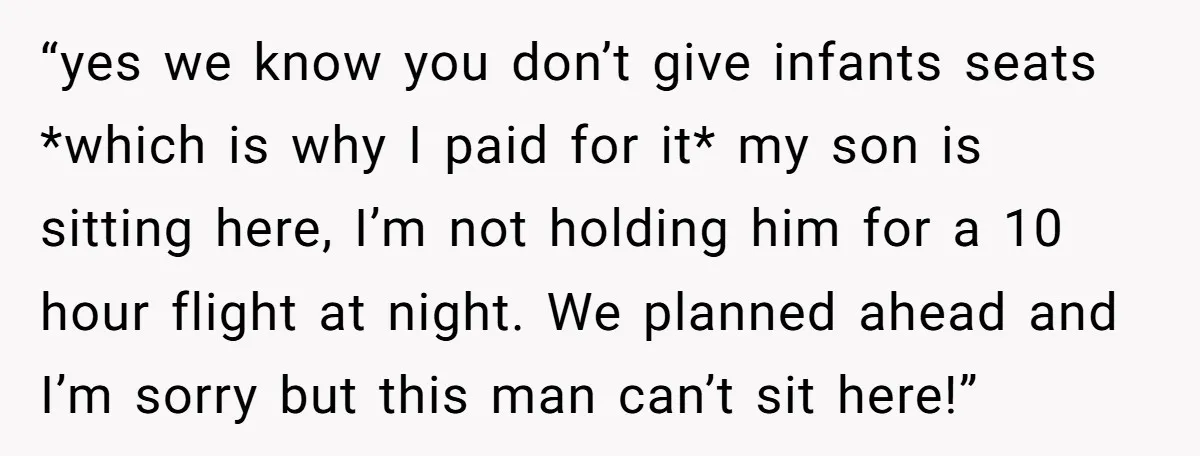 “yes we know you don’t give infants seats *which is why I paid for it* my son is sitting here, I’m not holding him for a 10 hour flight at...