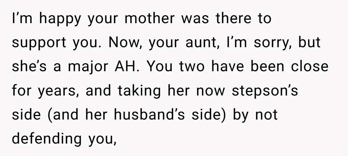 I’m happy your mother was there to support you. Now, your aunt, I’m sorry, but she’s a major AH. You two have been close for years, and taking her now...