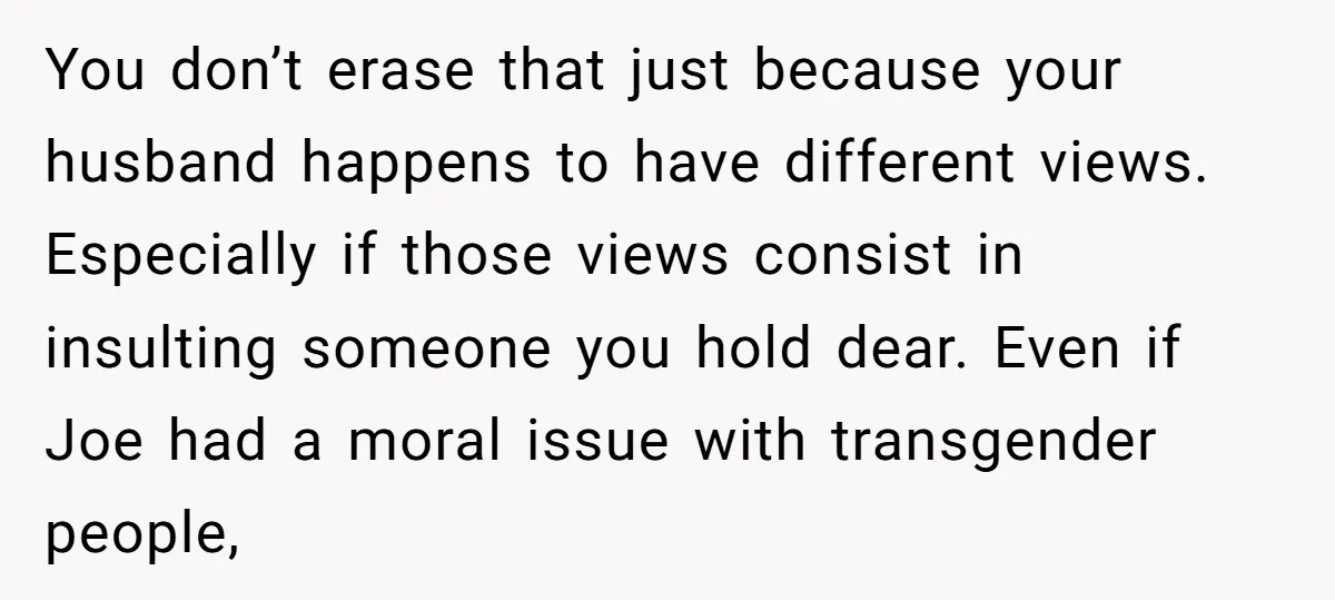 You don’t erase that just because your husband happens to have different views. Especially if those views consist in insulting someone you hold dear. Even if Joe had a moral...