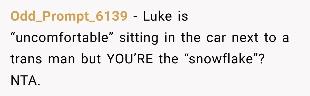 Odd_Prompt_6139 − Luke is “uncomfortable” sitting in the car next to a trans man but YOU’RE the “snowflake”? NTA.