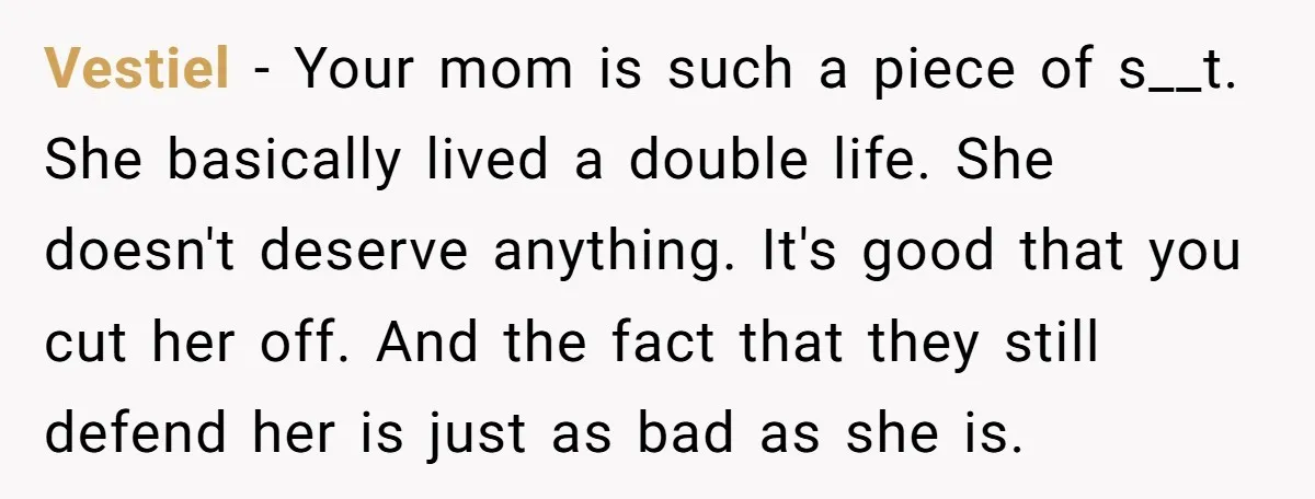 Vestiel − Your mom is such a piece of s__t. She basically lived a double life. She doesn't deserve anything. It's good that you cut her off. And the fact...