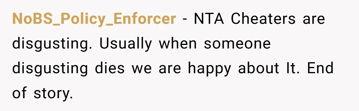 NoBS_Policy_Enforcer − NTA Cheaters are disgusting. Usually when someone disgusting dies we are happy about It. End of story.