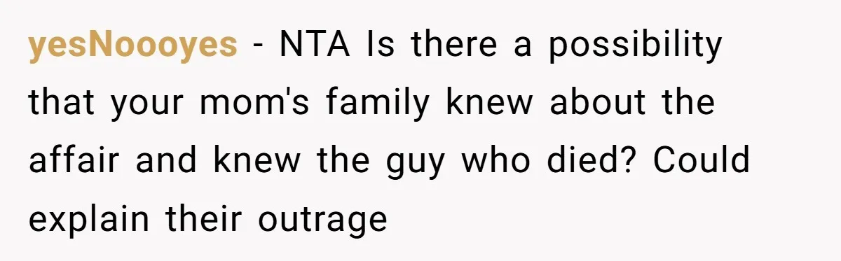 yesNoooyes − NTA Is there a possibility that your mom's family knew about the affair and knew the guy who died? Could explain their outrage