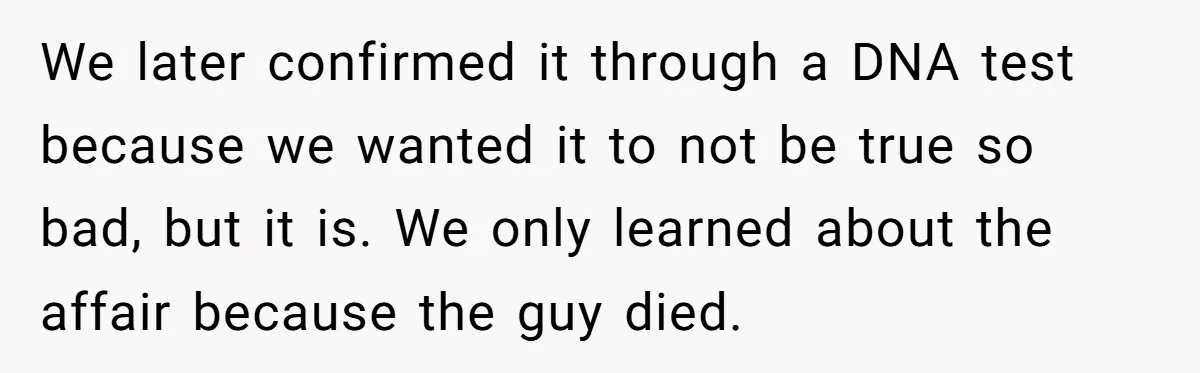 We later confirmed it through a DNA test because we wanted it to not be true so bad, but it is. We only learned about the affair because the guy...
