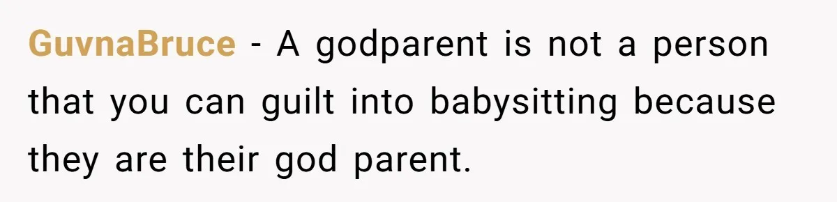 GuvnaBruce − A godparent is not a person that you can guilt into babysitting because they are their god parent.